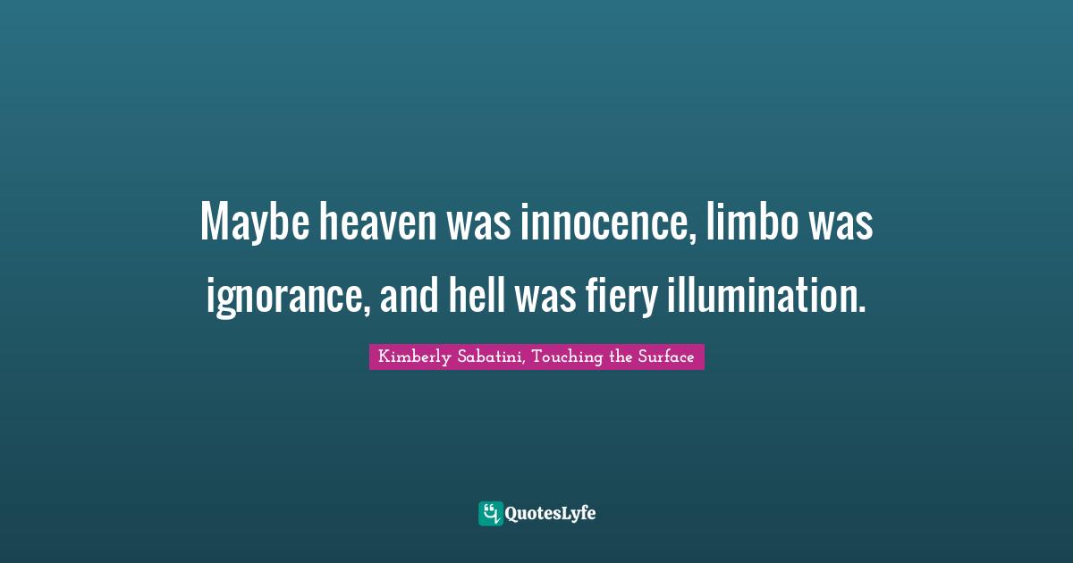 Maybe heaven was innocence, limbo was ignorance, and hell was fiery illumination.