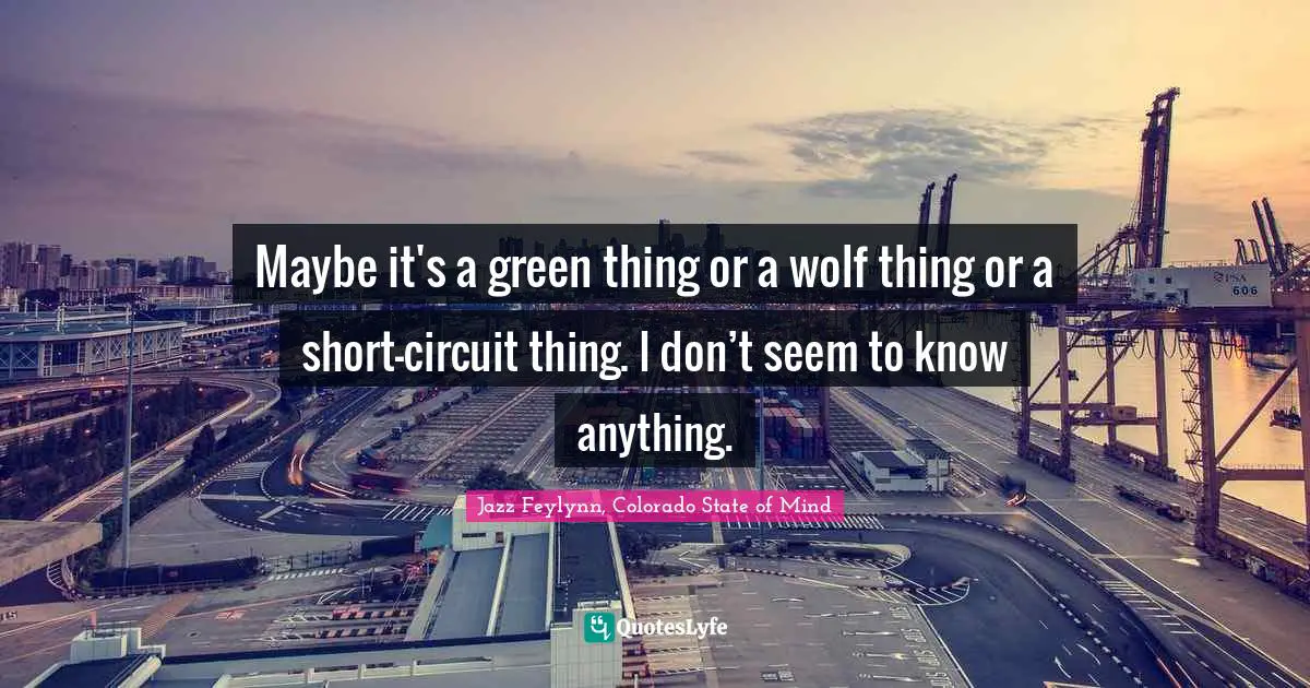 Maybe it's a green thing or a wolf thing or a short-circuit thing. I don’t seem to know anything.