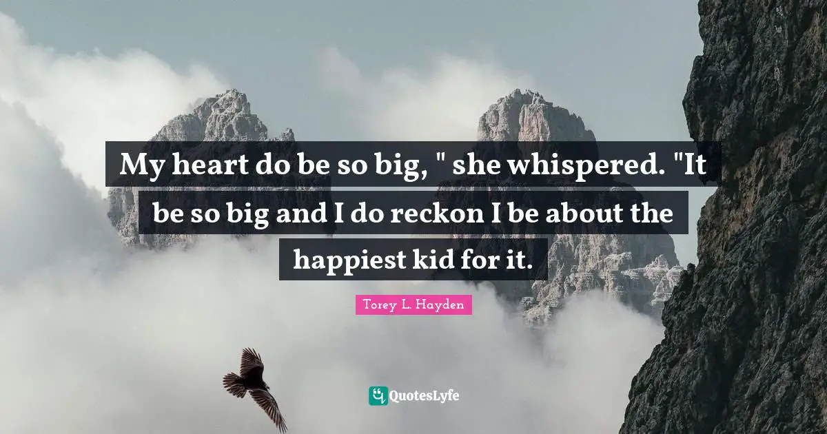My heart do be so big, " she whispered. "It be so big and I do reckon I be about the happiest kid for it.