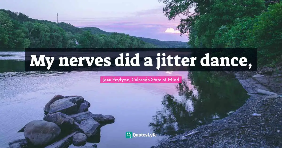 Jazz Feylynn, Colorado State Of Mind Quotes: "My nerves did a jitter dance, "