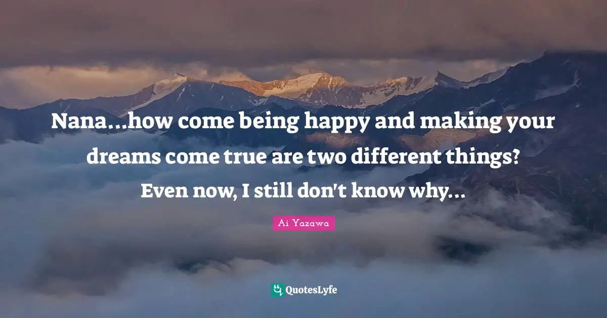 Nana...how come being happy and making your dreams come true are two different things? Even now, I still don't know why...