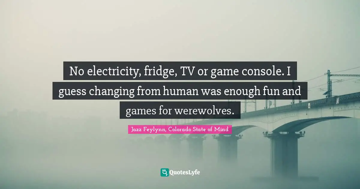 Werewolves Quotes: "No electricity, fridge, TV or game console. I guess changing from human was enough fun and games for werewolves."