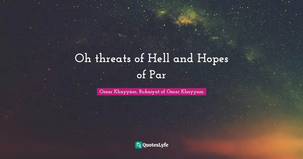 Omar Khayyám, Rubaiyat of Omar Khayyam Quotes: Oh threats of Hell and Hopes of Par