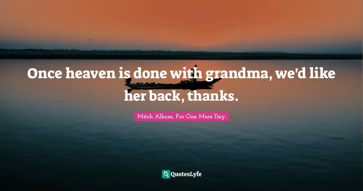 Once heaven is done with grandma, we'd like her back, thanks.