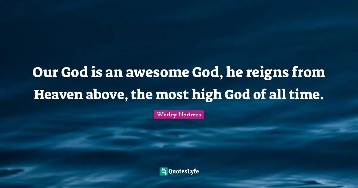 Our God is an awesome God, he reigns from Heaven above, the most high God of all time.