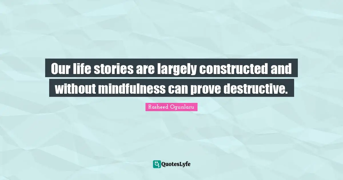 Belief Systems Quotes: "Our life stories are largely constructed and without mindfulness can prove destructive."