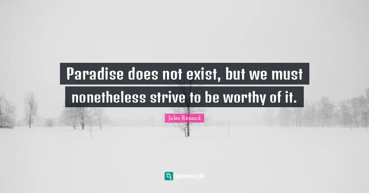 Paradise does not exist, but we must nonetheless strive to be worthy of it.
