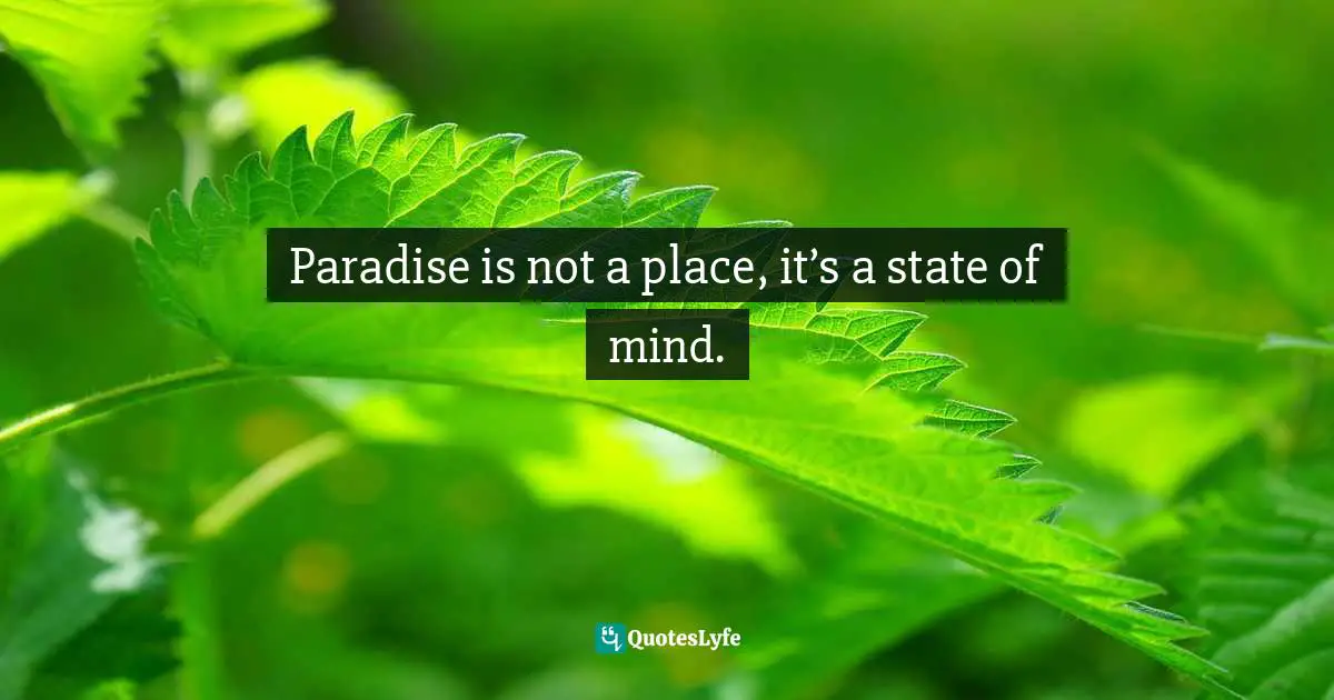 Paradise is not a place, it’s a state of mind.
