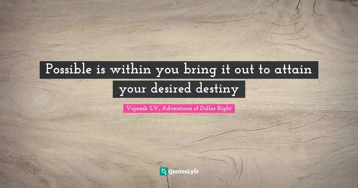 Vignesh S Quotes: "Possible is within you bring it out to attain your desired destiny"