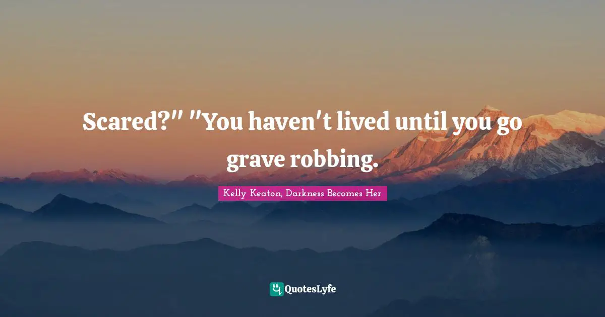 Scared?" "You haven't lived until you go grave robbing.