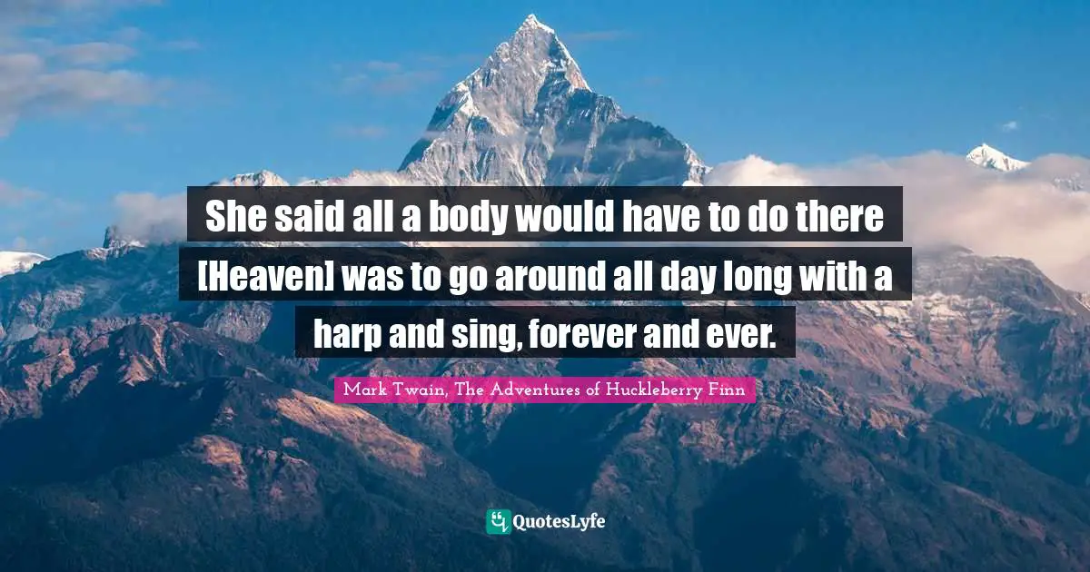 She said all a body would have to do there [Heaven] was to go around all day long with a harp and sing, forever and ever.