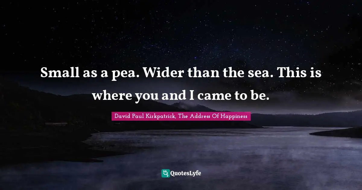 Small as a pea. Wider than the sea. This is where you and I came to be.