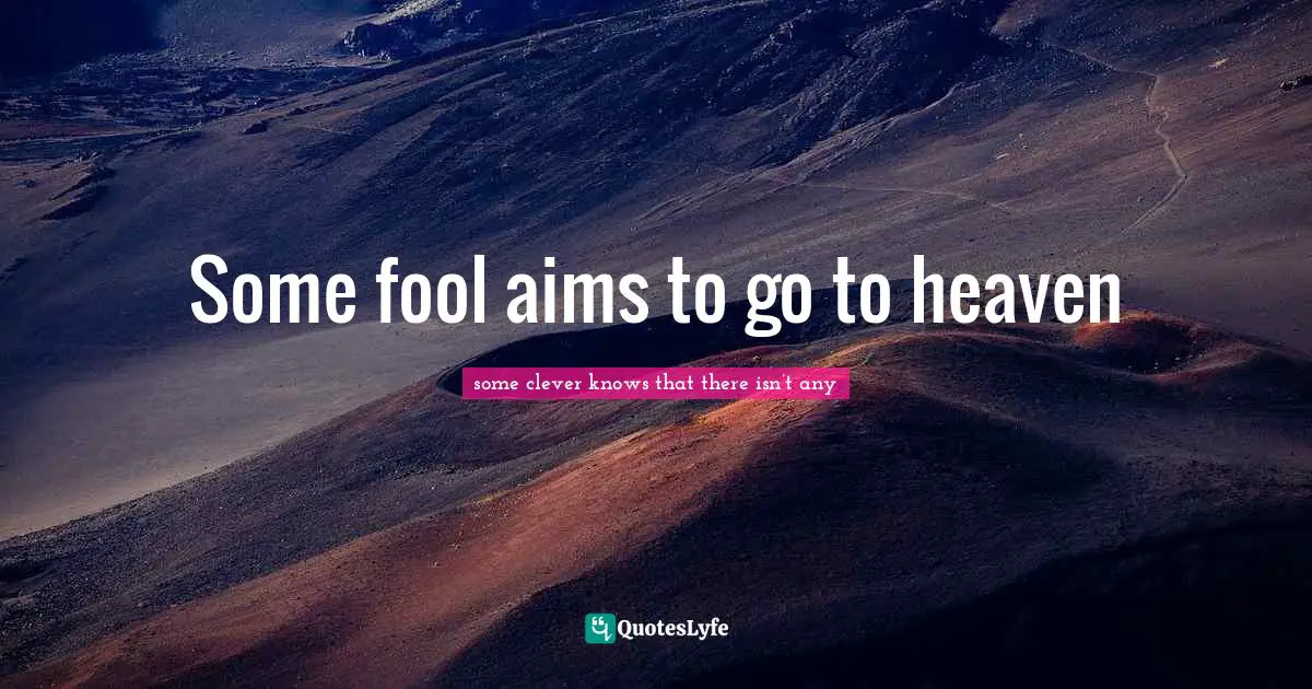 Some fool aims to go to heaven