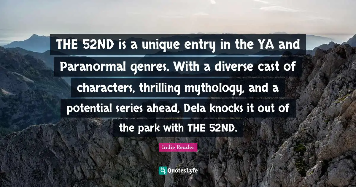 Teen Quotes: "THE 52ND is a unique entry in the YA and Paranormal genres. With a diverse cast of characters, thrilling mythology, and a potential series ahead, Dela knocks it out of the park with THE 52ND."