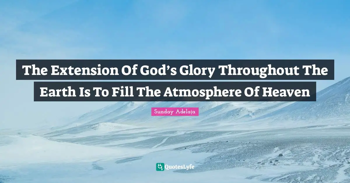 The Extension Of God’s Glory Throughout The Earth Is To Fill The Atmosphere Of Heaven
