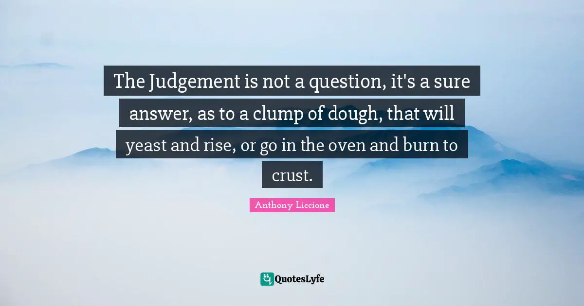 The Judgement is not a question, it's a sure answer, as to a clump of dough, that will yeast and rise, or go in the oven and burn to crust.