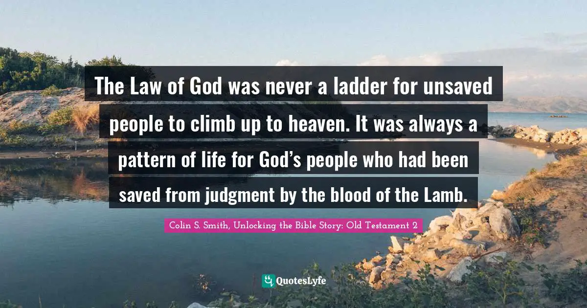 The Law of God was never a ladder for unsaved people to climb up to heaven. It was always a pattern of life for God’s people who had been saved from judgment by the blood of the Lamb.