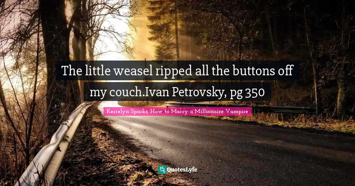The little weasel ripped all the buttons off my couch.Ivan Petrovsky, pg 350