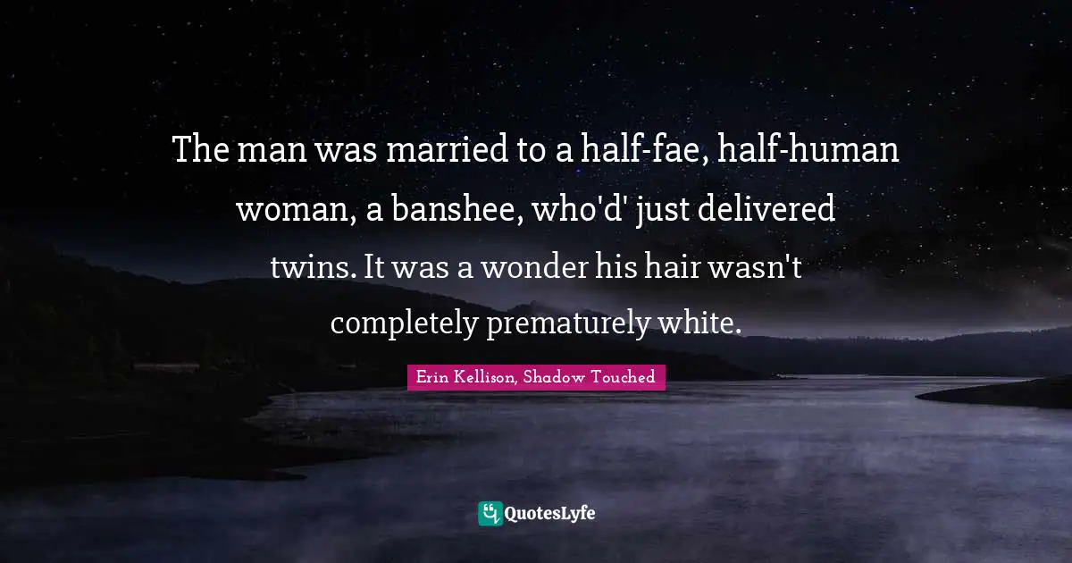 The man was married to a half-fae, half-human woman, a banshee, who'd' just delivered twins. It was a wonder his hair wasn't completely prematurely white.