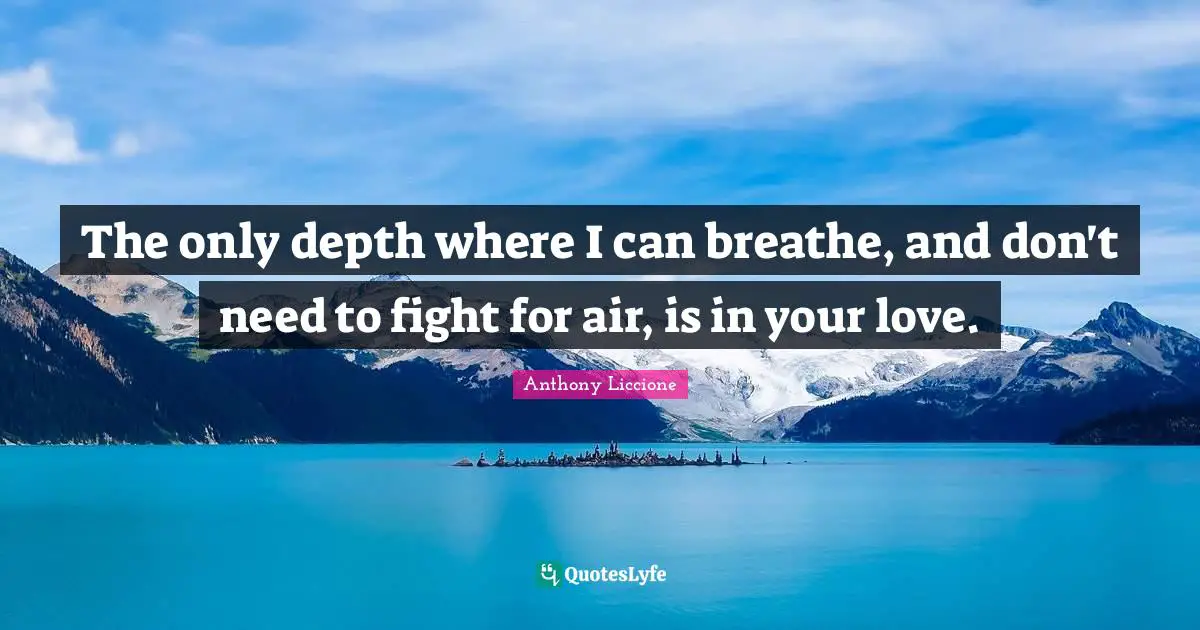 Drown Quotes: "The only depth where I can breathe, and don't need to fight for air, is in your love."