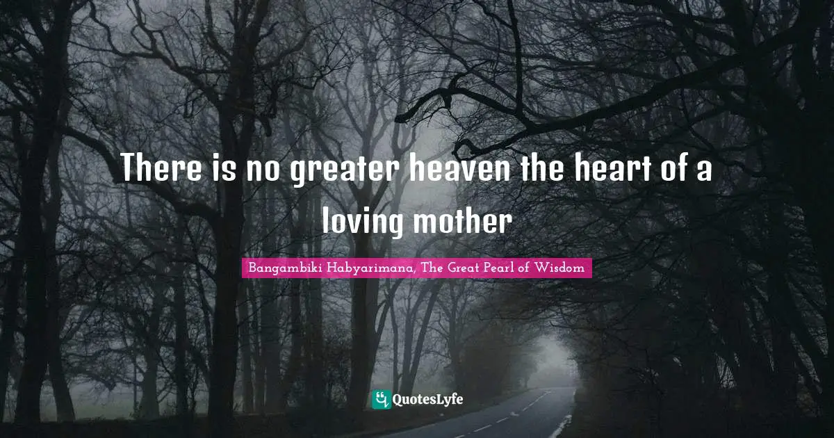 Bangambiki Habyarimana, The Great Pearl of Wisdom Quotes: There is no greater heaven the heart of a loving mother