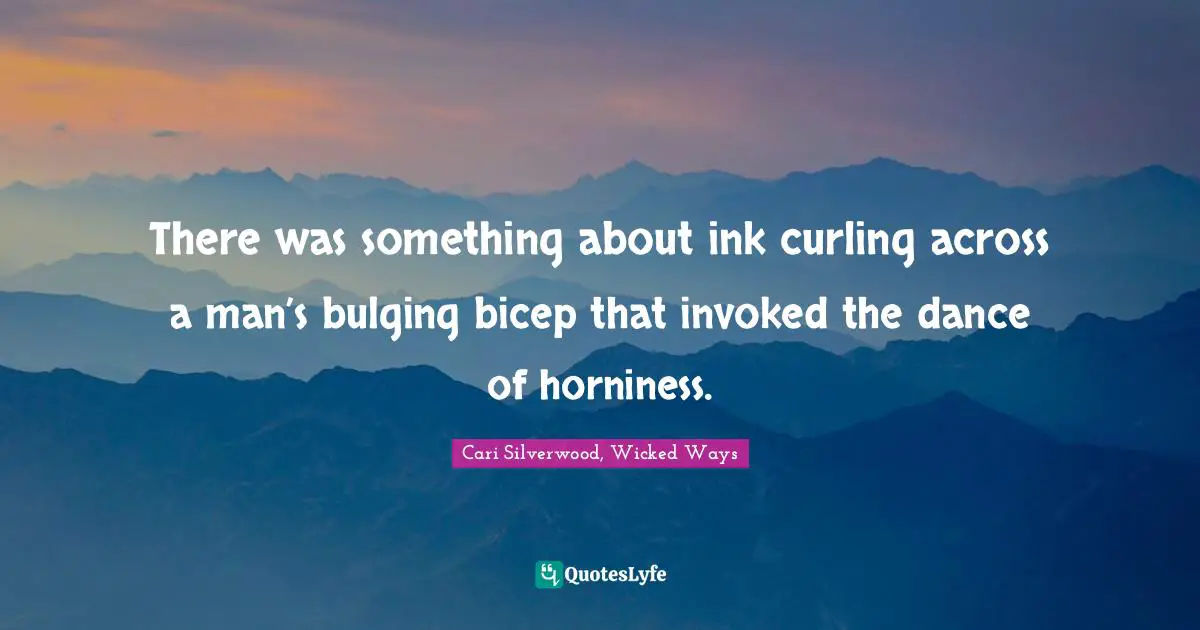There was something about ink curling across a man’s bulging bicep that invoked the dance of horniness.