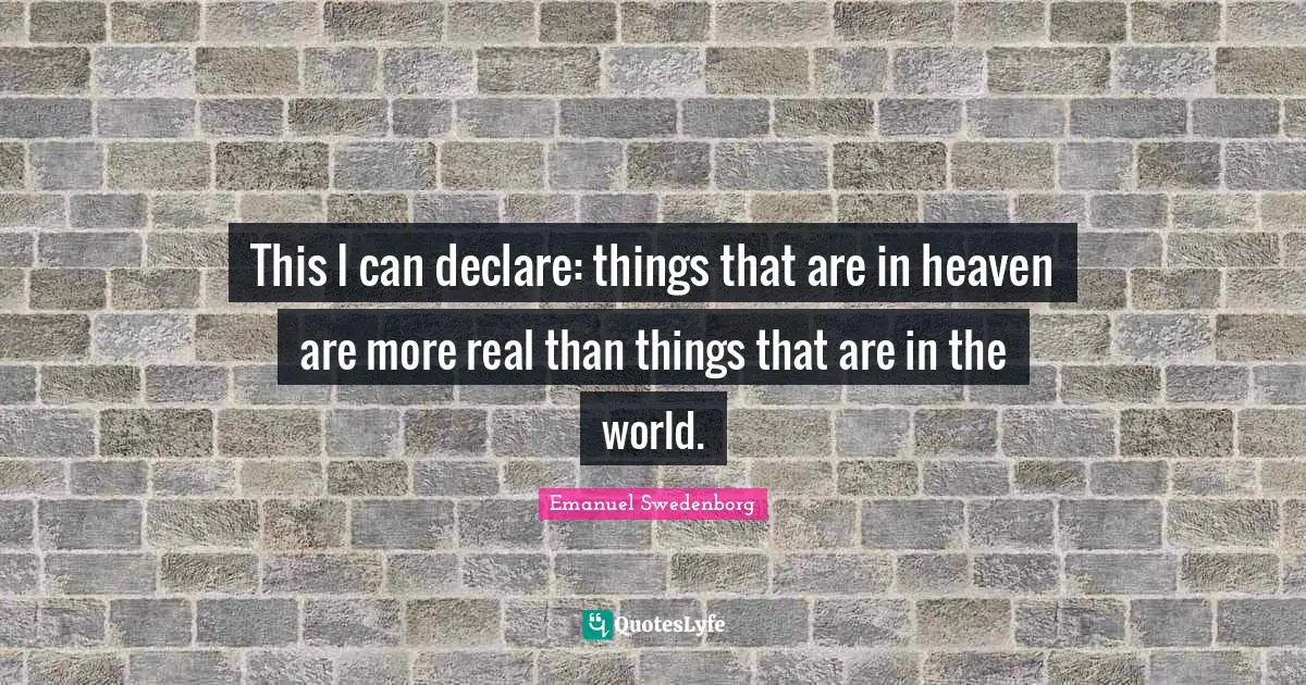 This I can declare: things that are in heaven are more real than things that are in the world.