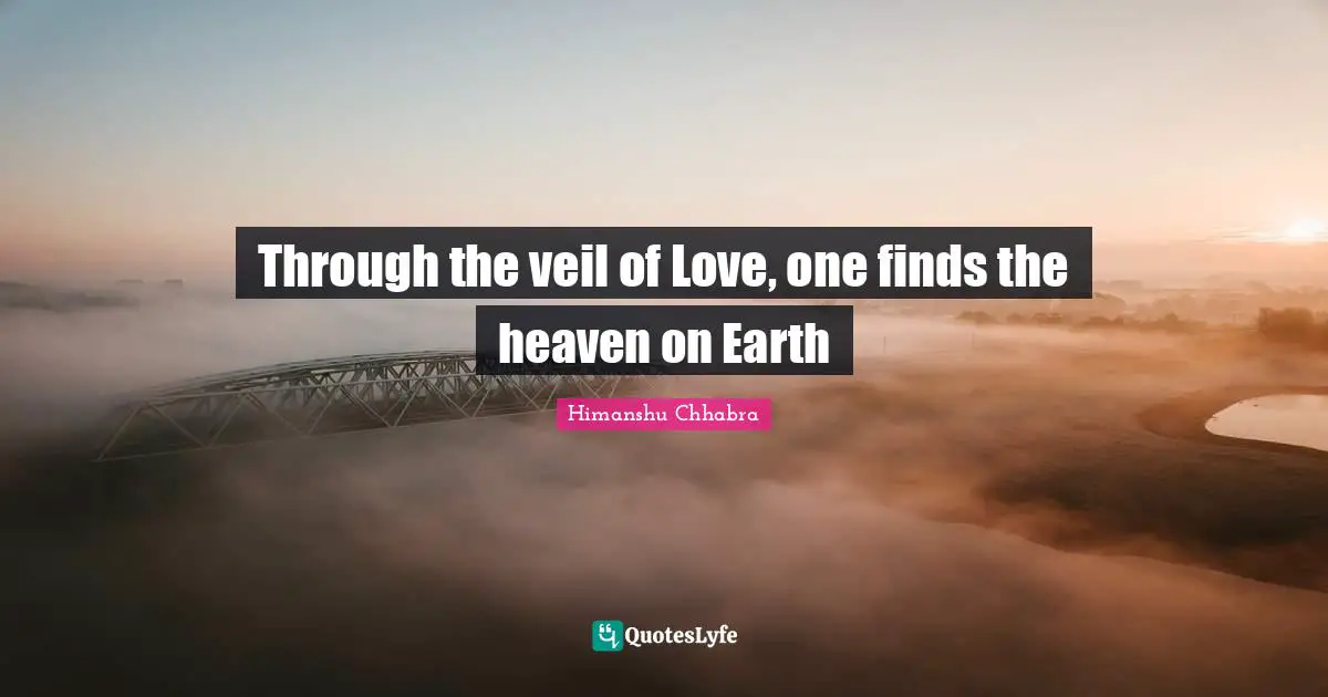 Through the veil of Love, one finds the heaven on Earth
