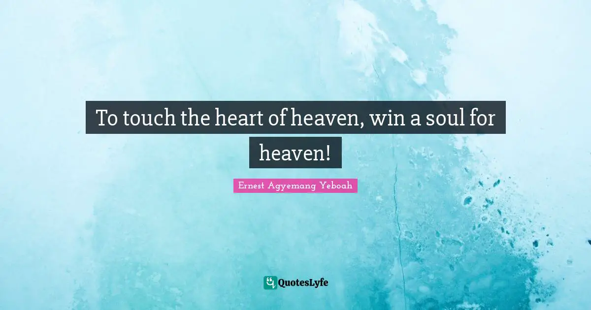 Christian Walk Quotes: "To touch the heart of heaven, win a soul for heaven!"