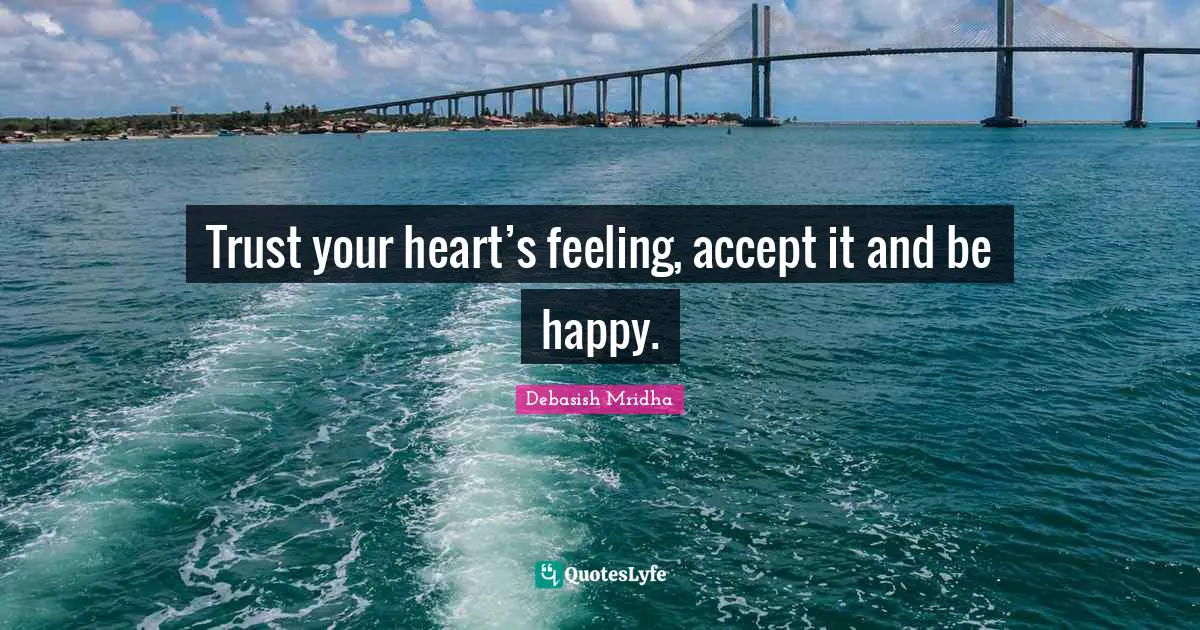 Trust your heart’s feeling, accept it and be happy.