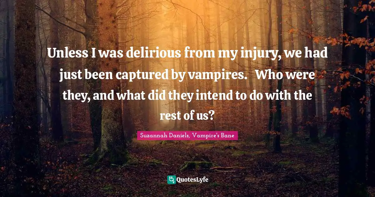 Unless I was delirious from my injury, we had just been captured by vampires.	Who were they, and what did they intend to do with the rest of us?