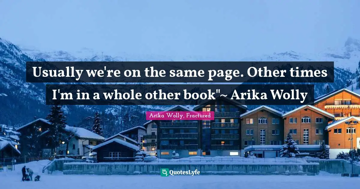 Abused Quotes: "Usually we're on the same page. Other times I'm in a whole other book"~ Arika Wolly"