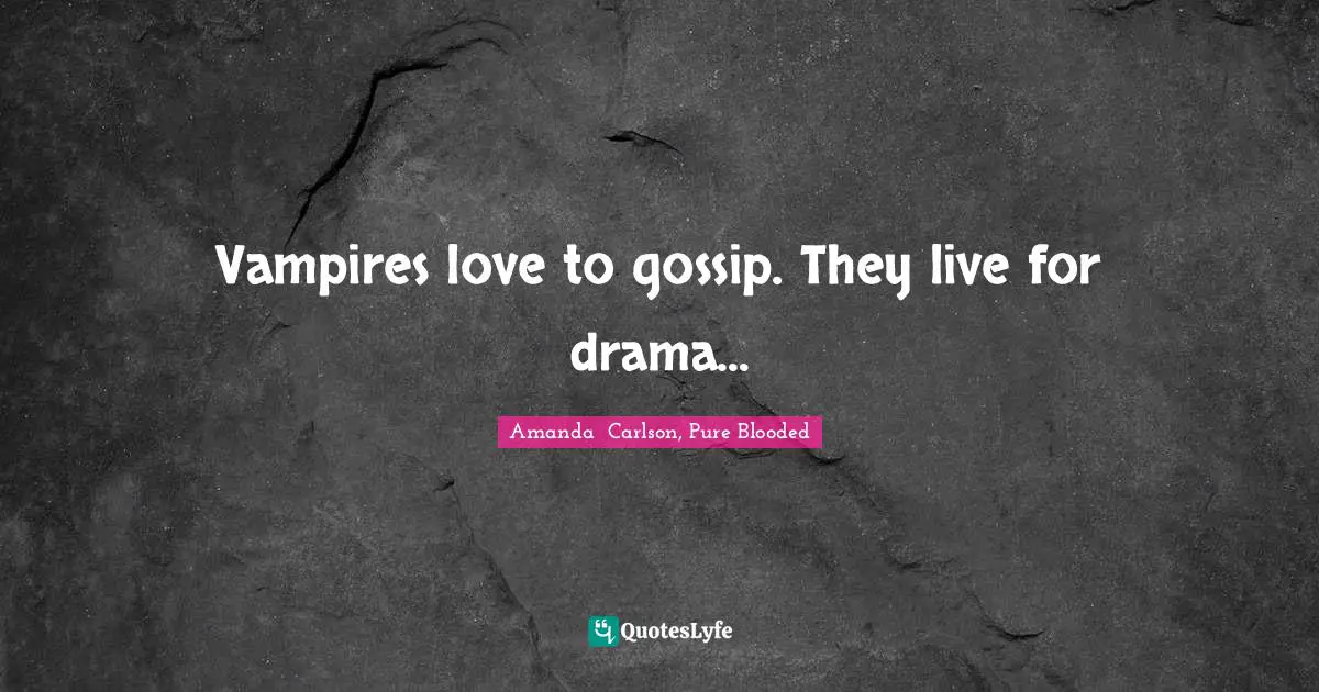 Vampires love to gossip. They live for drama...