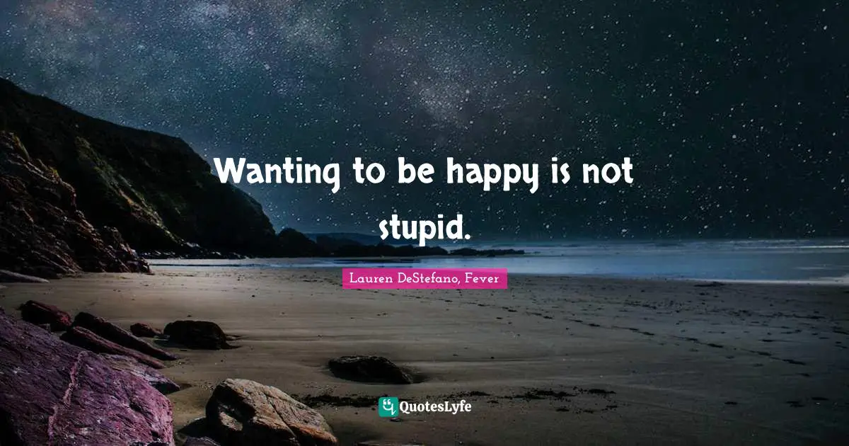 Wanting to be happy is not stupid.