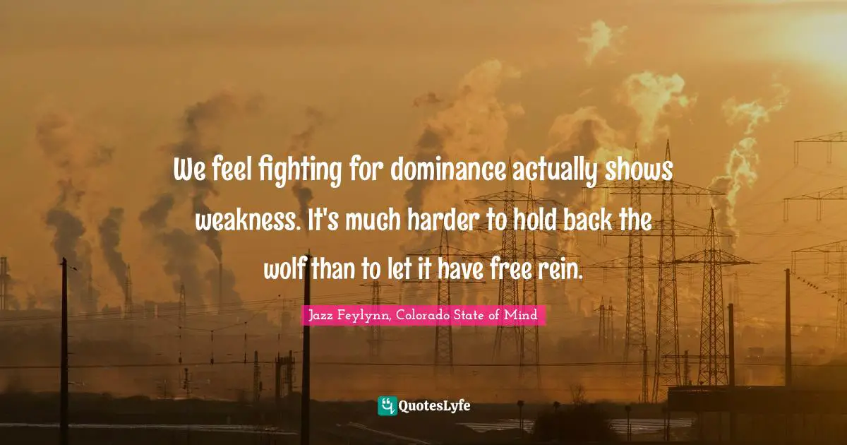 We feel fighting for dominance actually shows weakness. It's much harder to hold back the wolf than to let it have free rein.