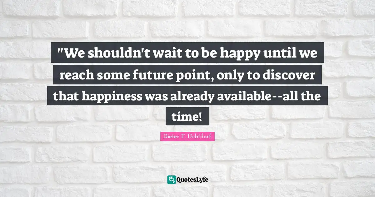 ‎"We shouldn't wait to be happy until we reach some future point, only to discover that happiness was already available--all the time!