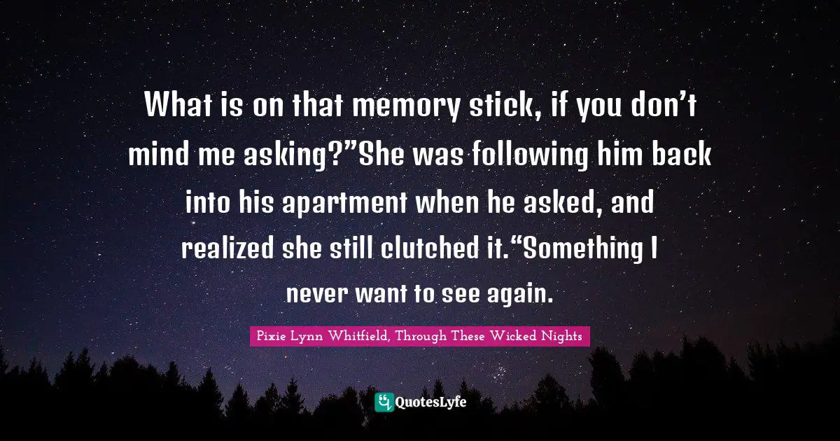 What is on that memory stick, if you don’t mind me asking?”She was following him back into his apartment when he asked, and realized she still clutched it.“Something I never want to see again.