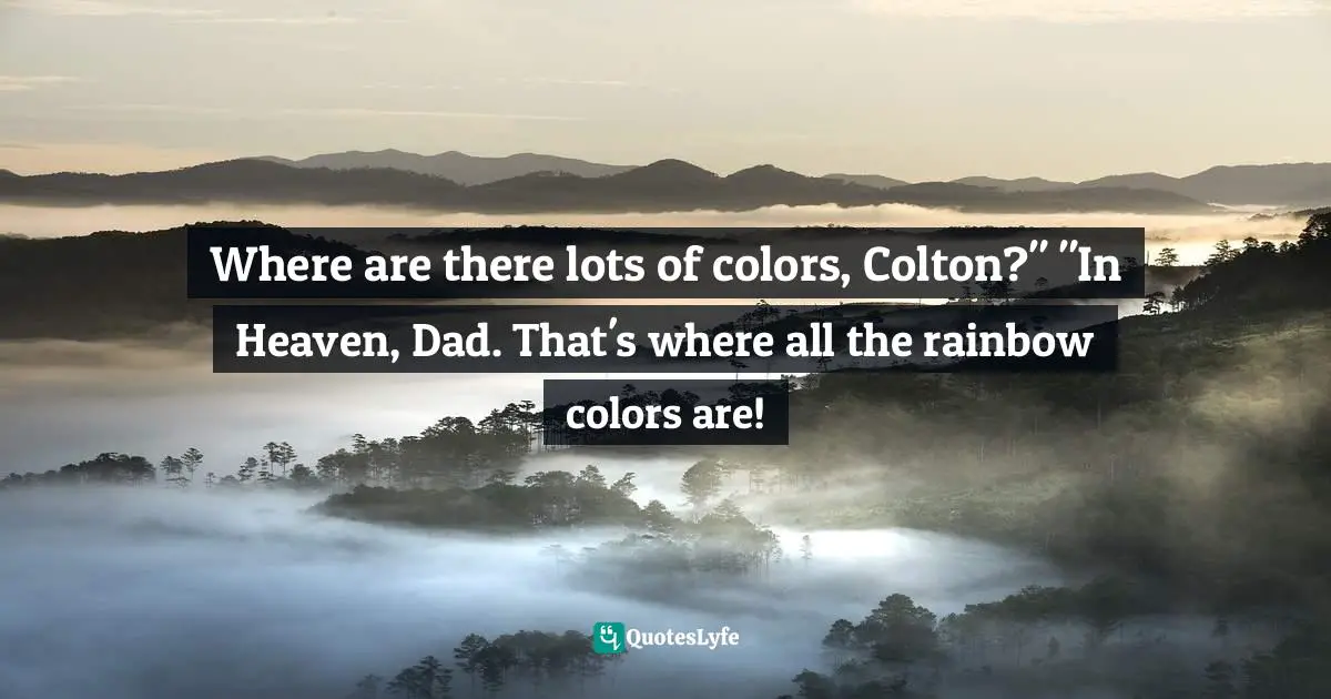 Where are there lots of colors, Colton?" "In Heaven, Dad. That's where all the rainbow colors are!