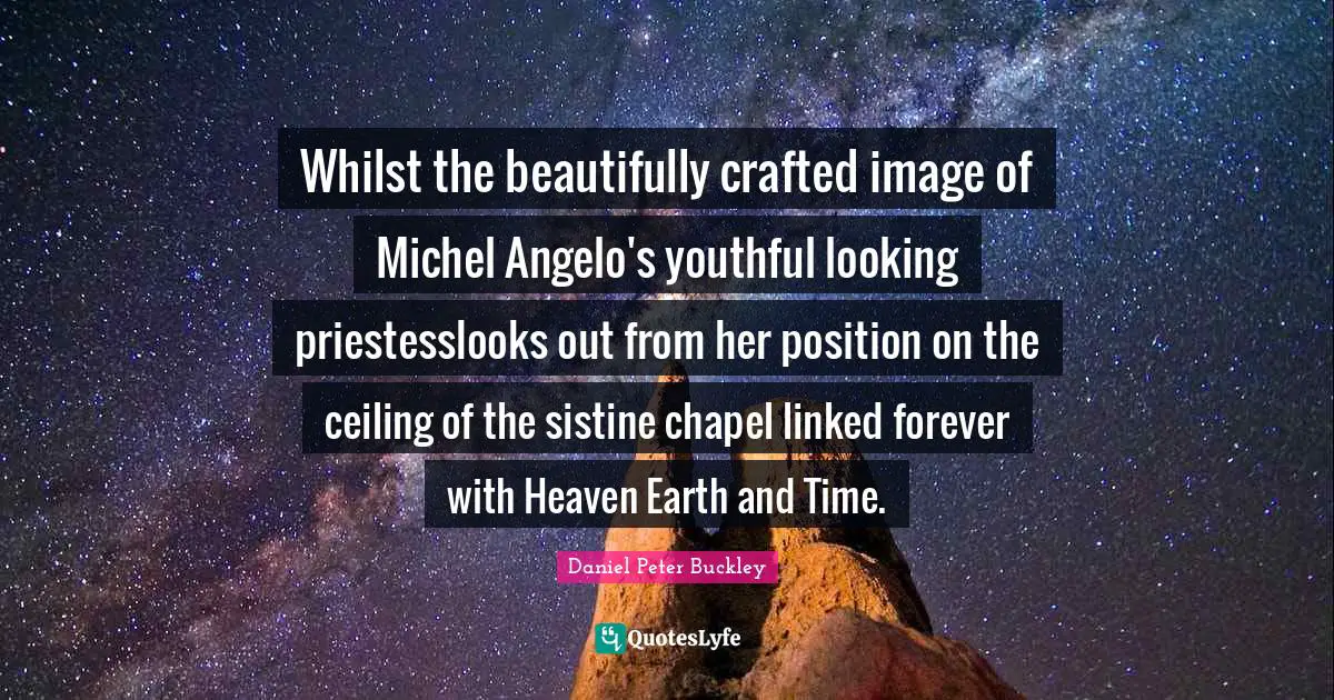 Whilst the beautifully crafted image of Michel Angelo's youthful looking priestesslooks out from her position on the ceiling of the sistine chapel linked forever with Heaven Earth and Time.