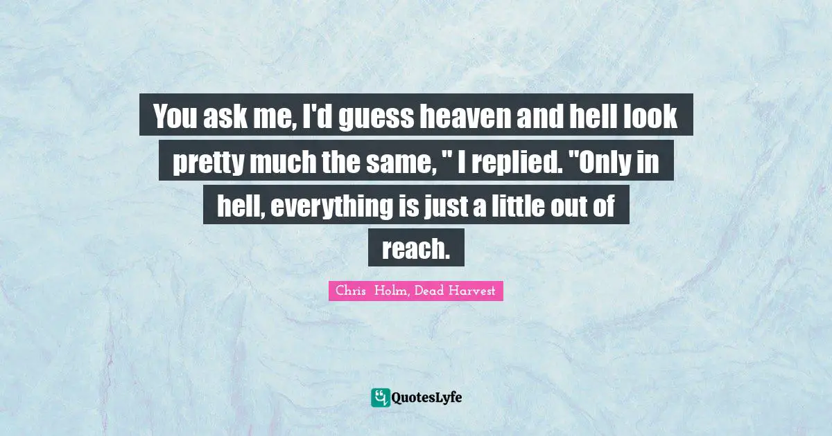Philosophy Religion Quotes: "You ask me, I'd guess heaven and hell look pretty much the same, " I replied. "Only in hell, everything is just a little out of reach."