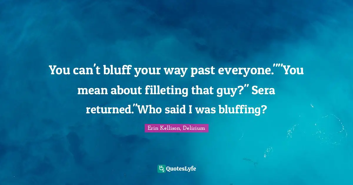 You can't bluff your way past everyone.""You mean about filleting that guy?" Sera returned."Who said I was bluffing?