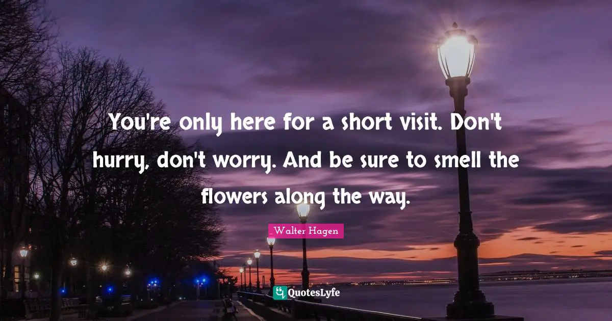 Flowers Quotes: "You're only here for a short visit. Don't hurry, don't worry. And be sure to smell the flowers along the way."