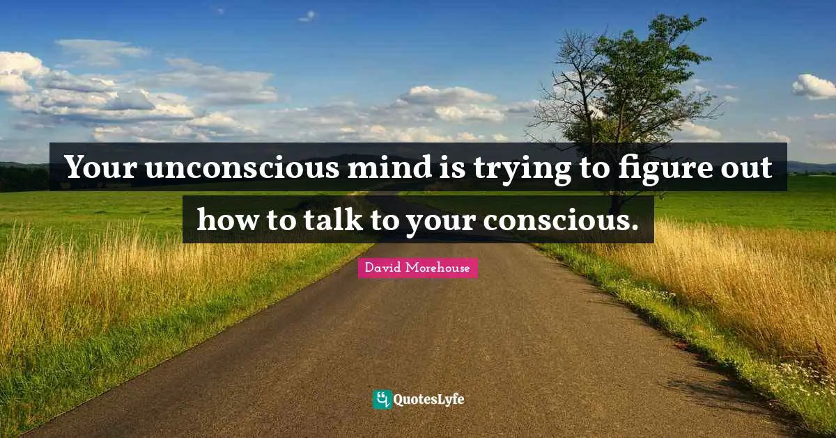Your unconscious mind is trying to figure out how to talk to your conscious.