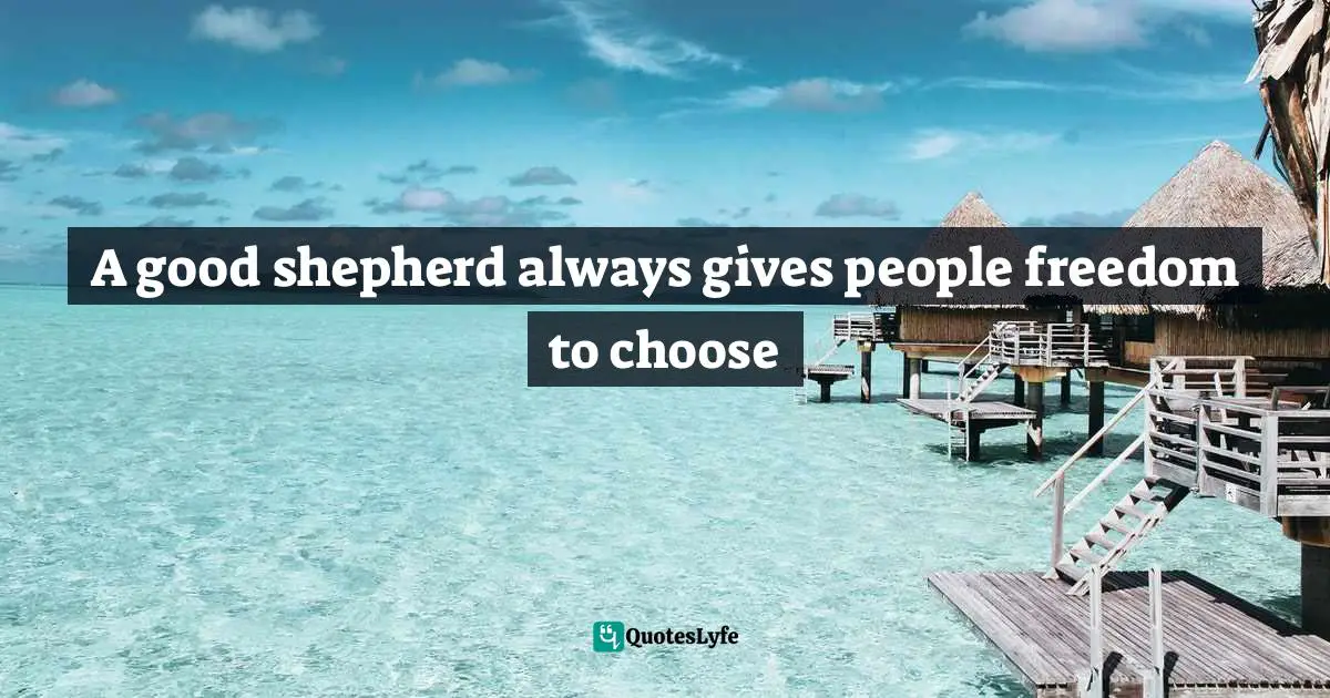 A good shepherd always gives people freedom to choose