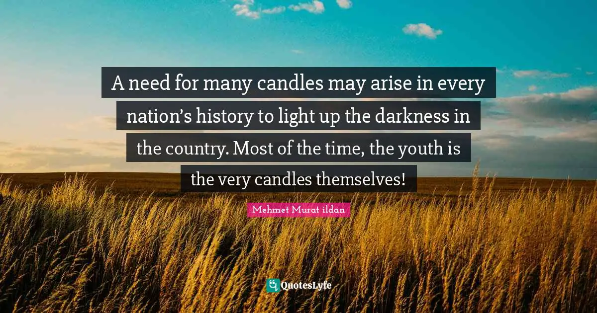 A need for many candles may arise in every nation’s history to light up the darkness in the country. Most of the time, the youth is the very candles themselves!