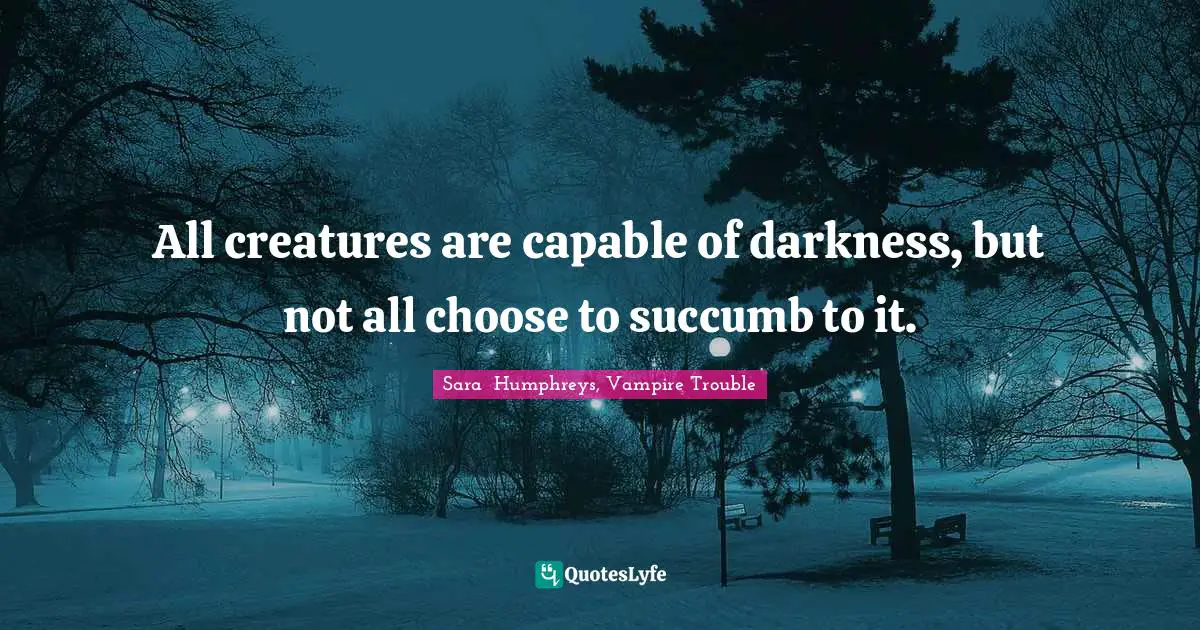Werewolves Quotes: "All creatures are capable of darkness, but not all choose to succumb to it."