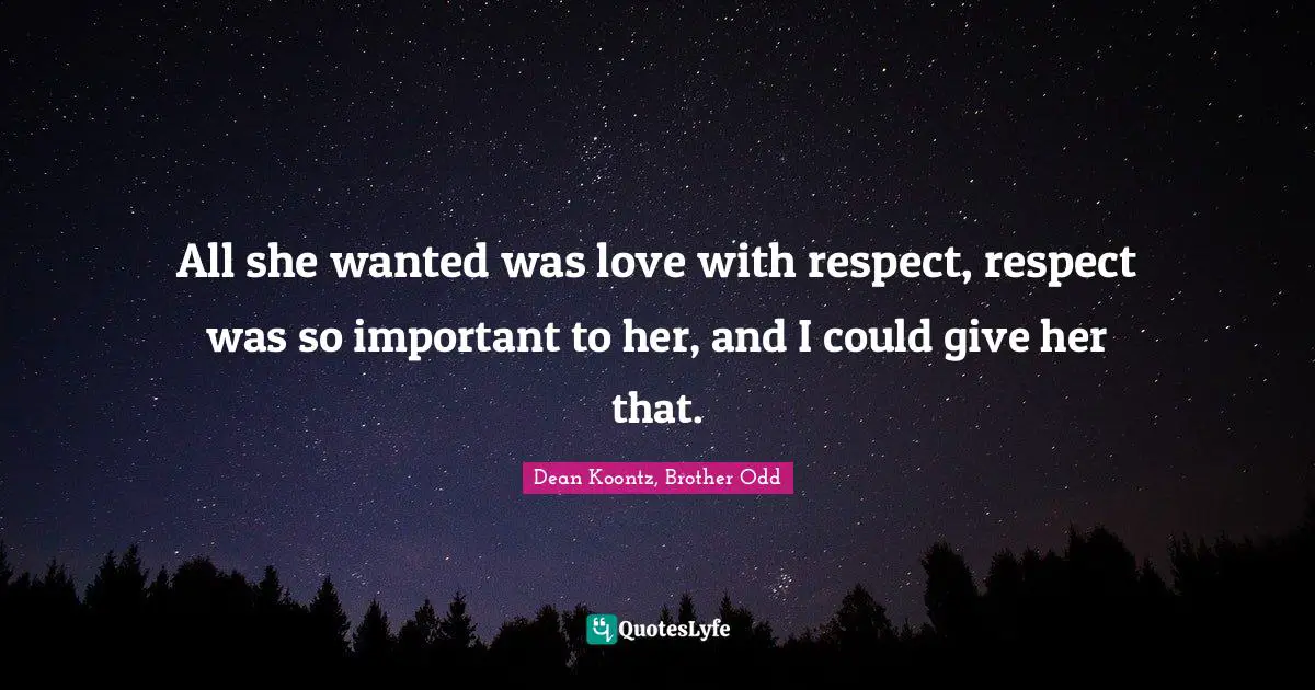 All she wanted was love with respect, respect was so important to her, and I could give her that.