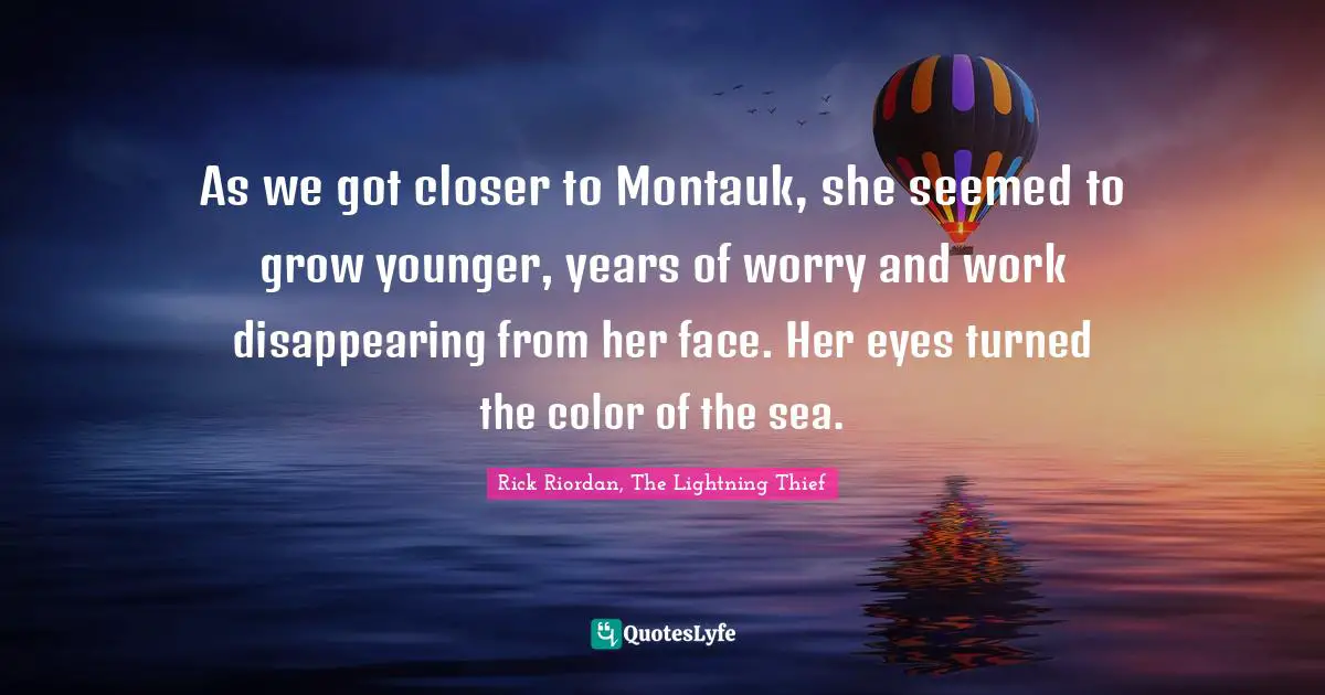 As we got closer to Montauk, she seemed to grow younger, years of worry and work disappearing from her face. Her eyes turned the color of the sea.