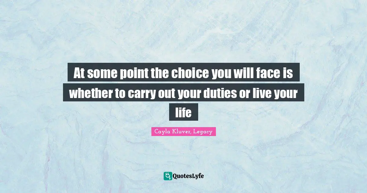 At some point the choice you will face is whether to carry out your duties or live your life
