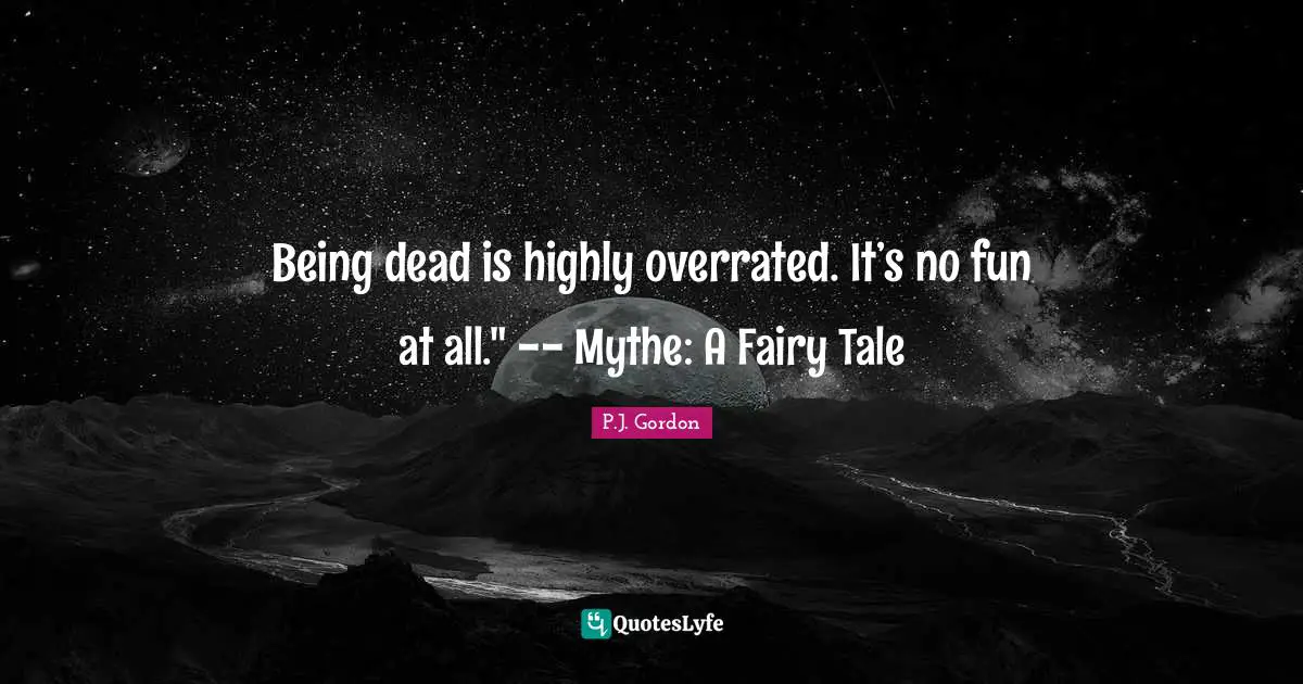 Being dead is highly overrated. It’s no fun at all." -- Mythe: A Fairy Tale